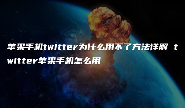 苹果手机twitter为什么用不了方法详解 twitter苹果手机怎么用