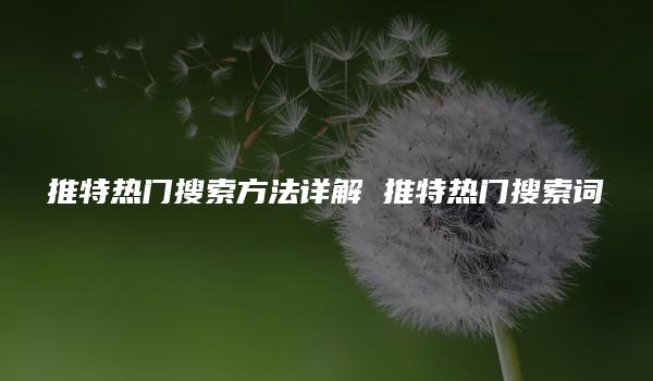 推特热门搜索方法详解 推特热门搜索词