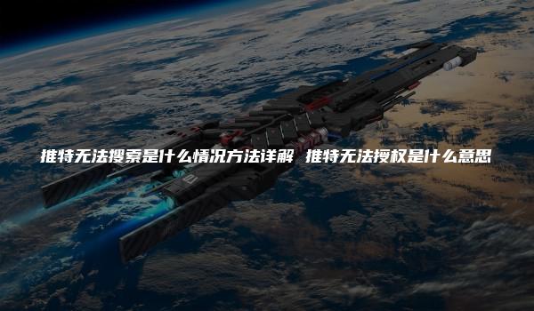 推特无法搜索是什么情况方法详解 推特无法授权是什么意思