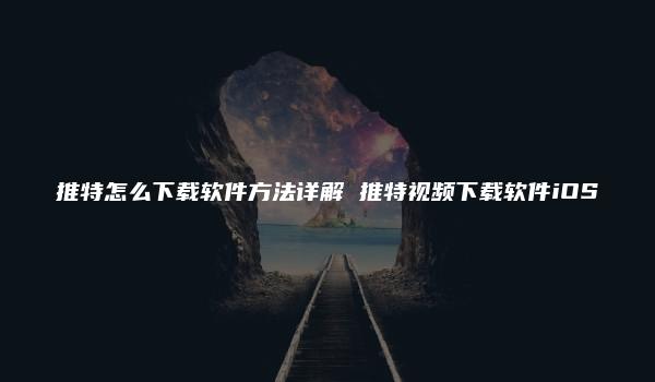 推特怎么下载软件方法详解 推特视频下载软件iOS