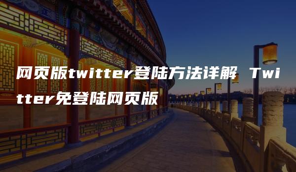 网页版twitter登陆方法详解 Twitter免登陆网页版