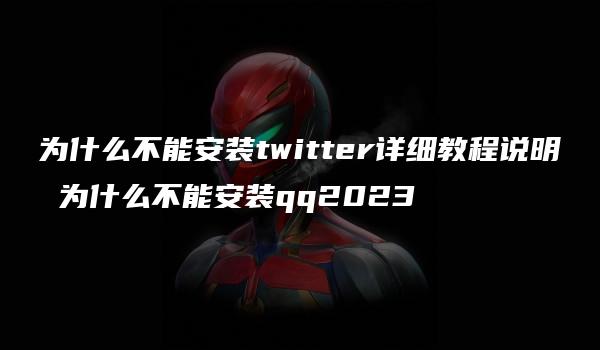 为什么不能安装twitter详细教程说明 为什么不能安装qq2023