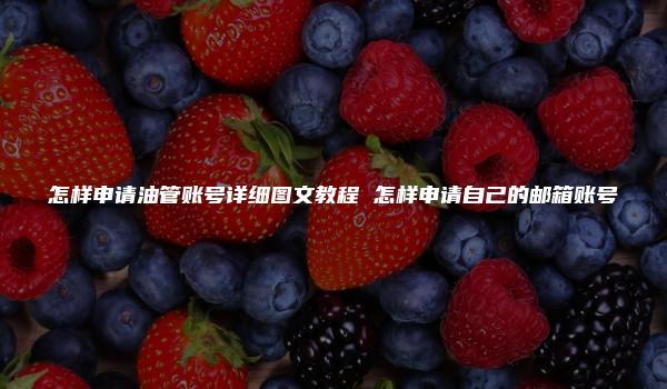 怎样申请油管账号详细图文教程 怎样申请自己的邮箱账号