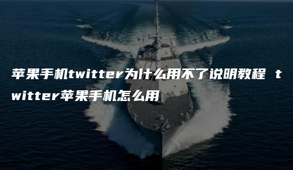 苹果手机twitter为什么用不了说明教程 twitter苹果手机怎么用