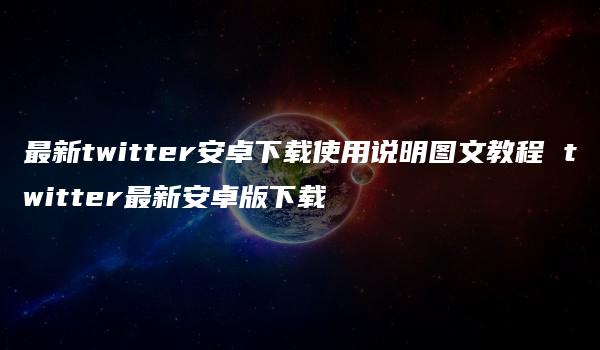 最新twitter安卓下载使用说明图文教程 twitter最新安卓版下载