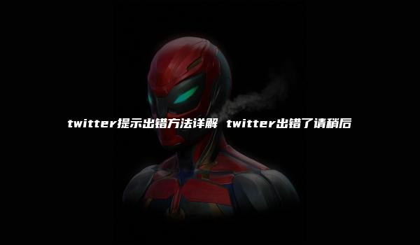 twitter提示出错方法详解 twitter出错了请稍后