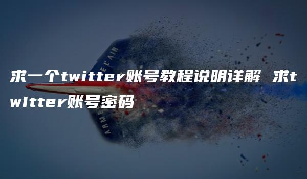 求一个twitter账号教程说明详解 求twitter账号密码