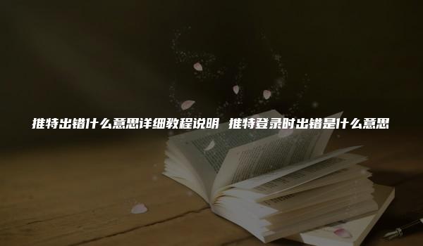 推特出错什么意思详细教程说明 推特登录时出错是什么意思