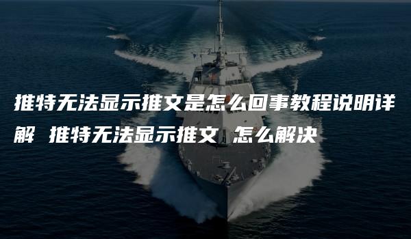 推特无法显示推文是怎么回事教程说明详解 推特无法显示推文 怎么解决