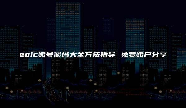 epic账号密码大全方法指导 免费账户分享