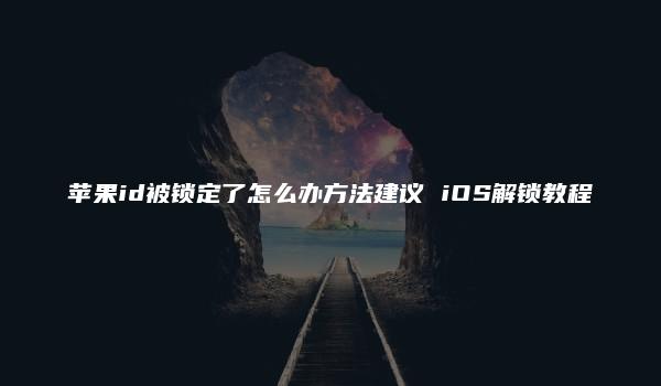 苹果id被锁定了怎么办方法建议 iOS解锁教程