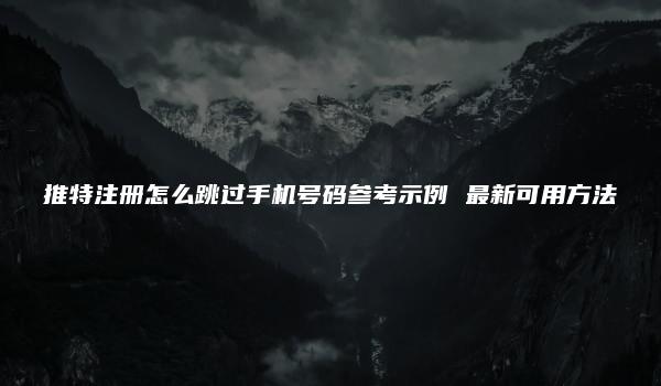 推特注册怎么跳过手机号码参考示例 最新可用方法