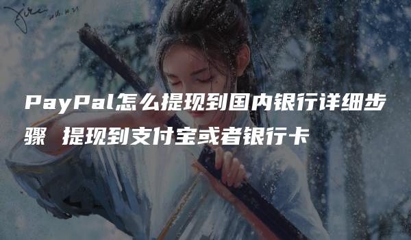 PayPal怎么提现到国内银行详细步骤 提现到支付宝或者银行卡