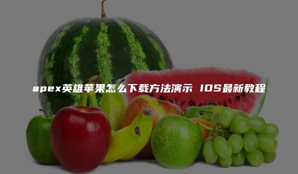 apex英雄苹果怎么下载方法演示 IOS最新教程