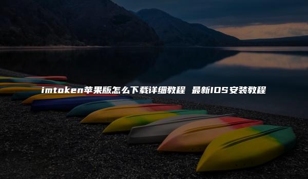 imtoken苹果版怎么下载详细教程 最新IOS安装教程