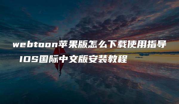 webtoon苹果版怎么下载使用指导 IOS国际中文版安装教程