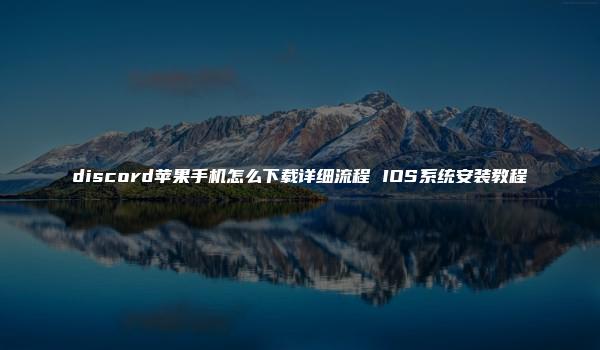 discord苹果手机怎么下载详细流程 IOS系统安装教程