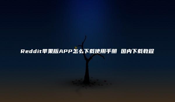 Reddit苹果版APP怎么下载使用手册 国内下载教程