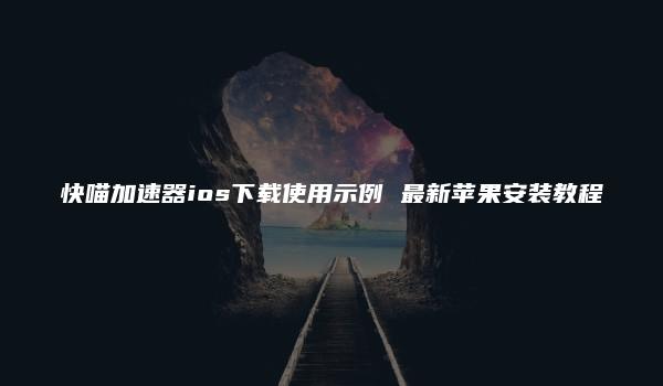 快喵加速器ios下载使用示例 最新苹果安装教程