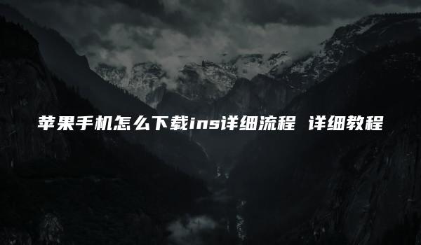 苹果手机怎么下载ins详细流程 详细教程