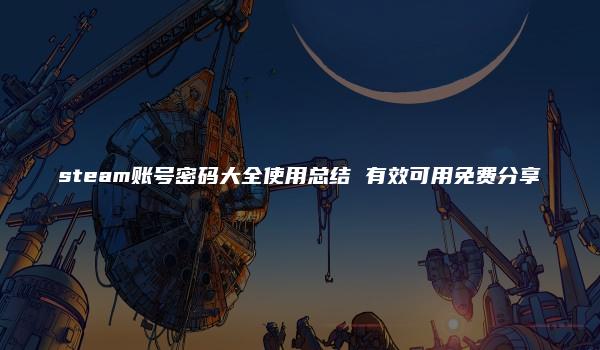 steam账号密码大全使用总结 有效可用免费分享