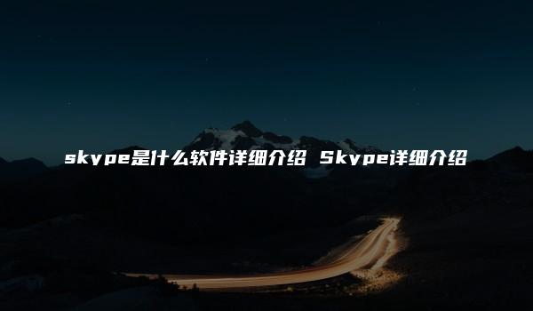 skype是什么软件详细介绍 Skype详细介绍