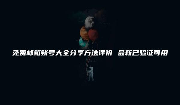 免费邮箱账号大全分享方法评价 最新已验证可用