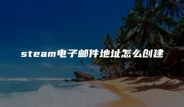 steam电子邮件地址怎么创建