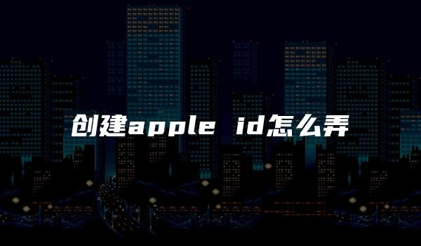 创建apple id怎么弄