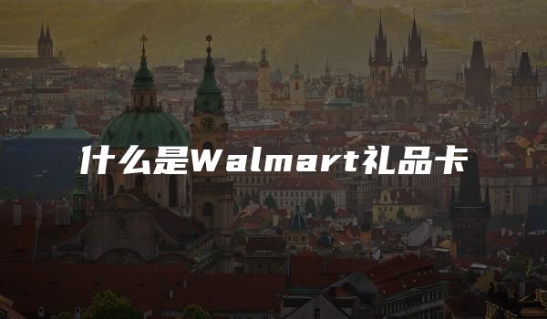 什么是Walmart礼品卡