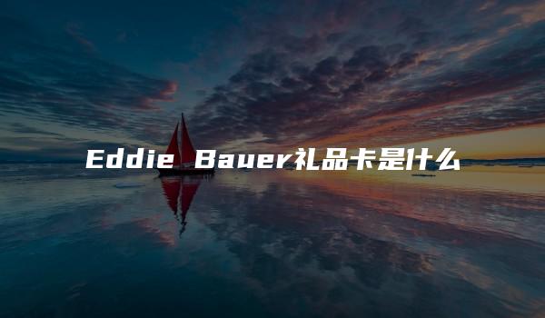 Eddie Bauer礼品卡是什么