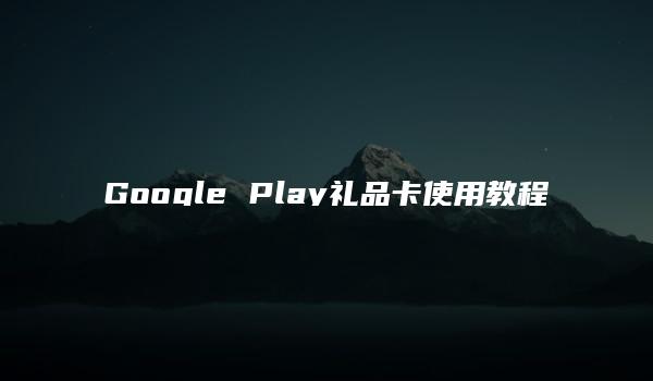 Google Play礼品卡使用教程