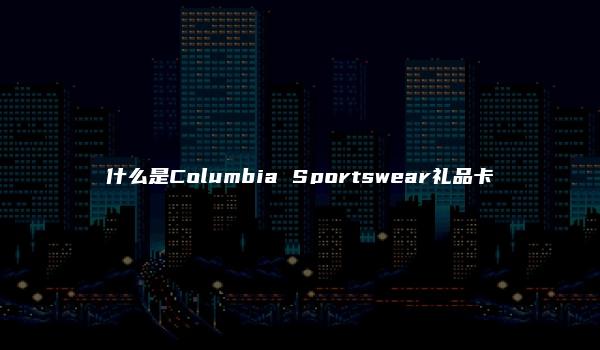 什么是Columbia Sportswear礼品卡