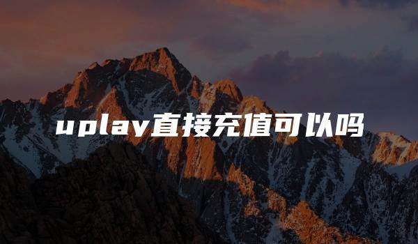 uplay直接充值可以吗