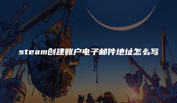 steam创建账户电子邮件地址怎么写