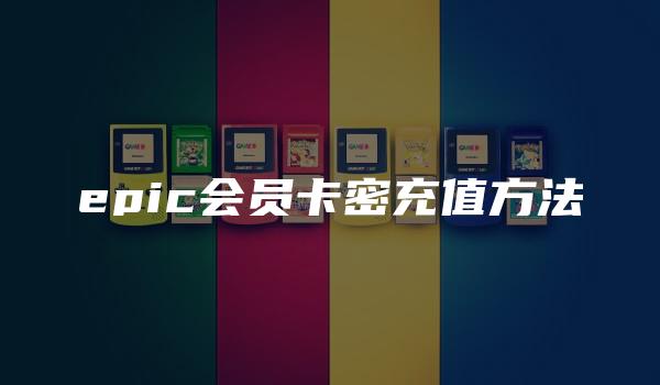 epic会员卡密充值方法