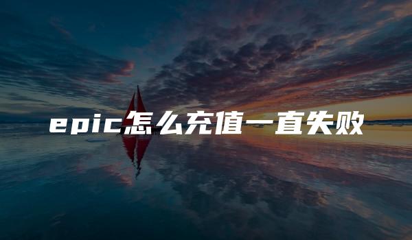 epic怎么充值一直失败