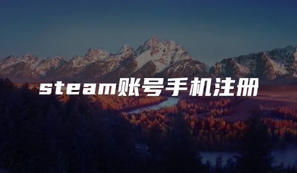 steam账号手机注册 （畅享无限游戏乐趣）