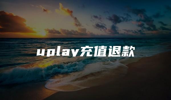 uplay充值退款