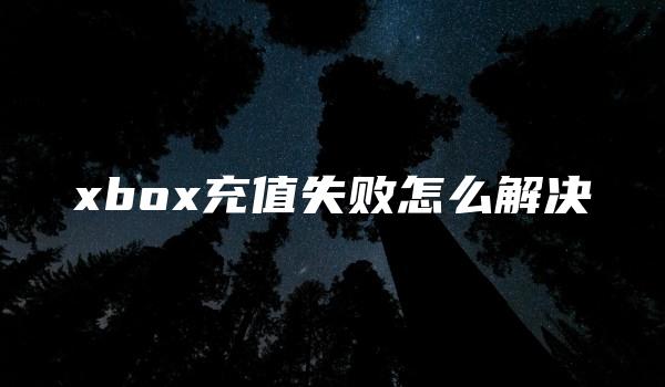 xbox充值失败怎么解决