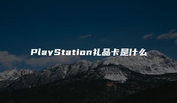 PlayStation礼品卡是什么