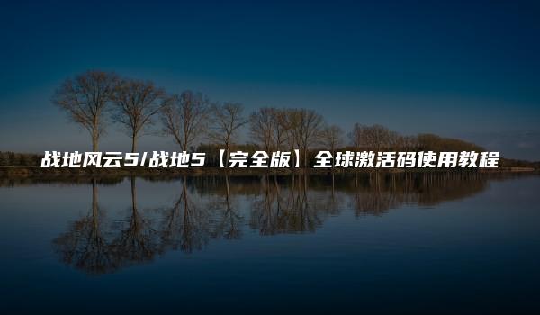 战地风云5/战地5【完全版】全球激活码使用教程