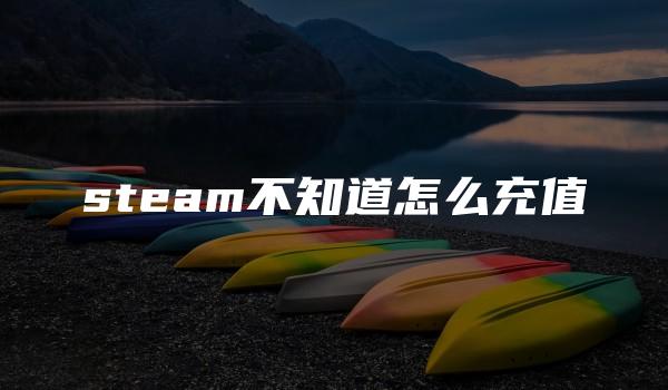 steam不知道怎么充值 （充值steam教程）