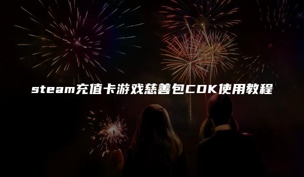 steam充值卡游戏慈善包CDK使用教程