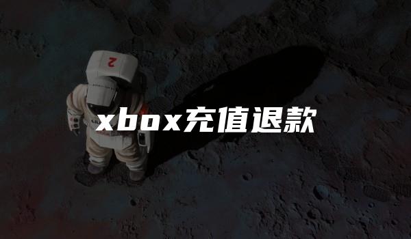 xbox充值退款 （xbox买了点卡怎么充值）