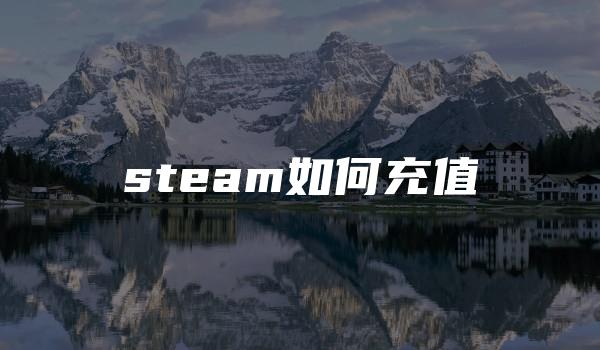 steam如何充值 （steam低价充值卡）