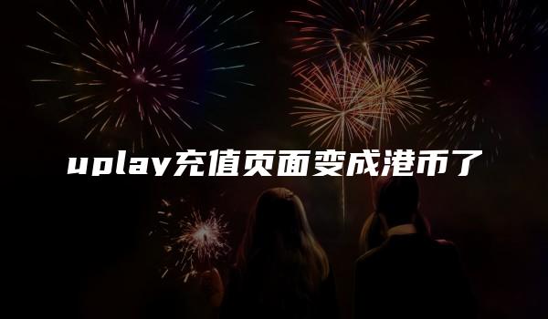 uplay充值页面变成港币了