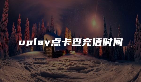 uplay点卡查充值时间