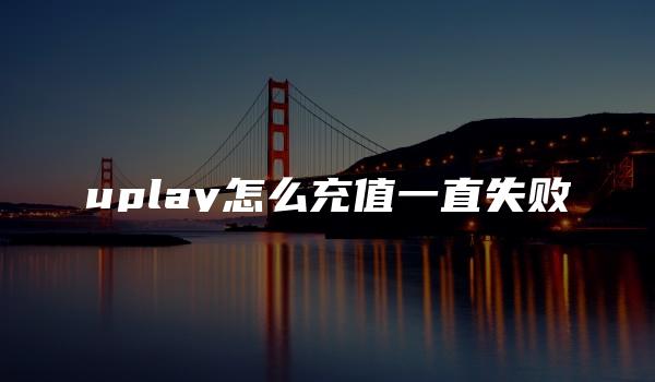 uplay怎么充值一直失败