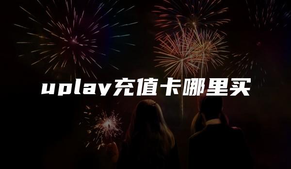 uplay充值卡哪里买